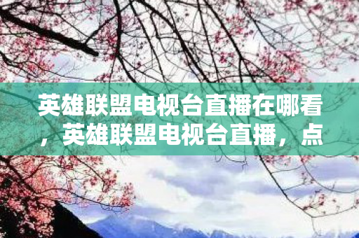 英雄联盟电视台直播在哪看,英雄联盟电视台直播,点燃电竞激情,共赴荣耀之战 英雄联盟电视台直播在哪看,英雄联盟电视台直播,点燃电竞激情,共赴荣耀之战