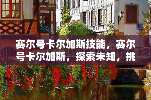 赛尔号卡尔加斯技能,赛尔号卡尔加斯,探索未知,挑战极限 赛尔号卡尔加斯技能,赛尔号卡尔加斯,探索未知,挑战极限