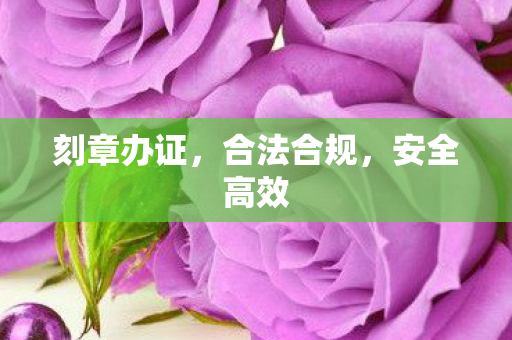刻章办证,合法合规,安全高效 刻章办证,合法合规,安全高效