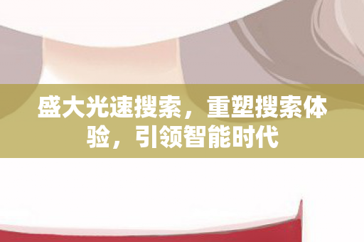 盛大光速搜索,重塑搜索体验,引领智能时代 盛大光速搜索,重塑搜索体验,引领智能时代