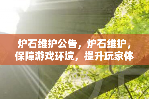 炉石维护公告,炉石维护,保障游戏环境,提升玩家体验 炉石维护公告,炉石维护,保障游戏环境,提升玩家体验