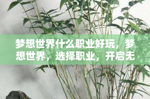 梦想世界什么职业好玩，梦想世界，选择职业，开启无限可能