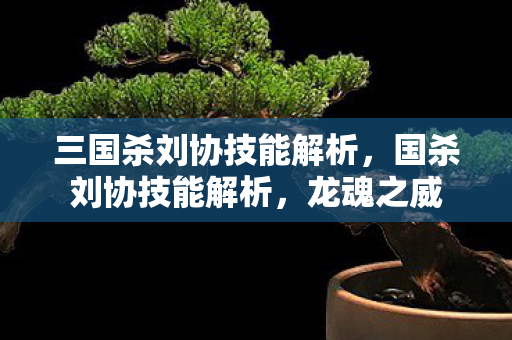 三国杀刘协技能解析,国杀刘协技能解析,龙魂之威 三国杀刘协技能解析,国杀刘协技能解析,龙魂之威