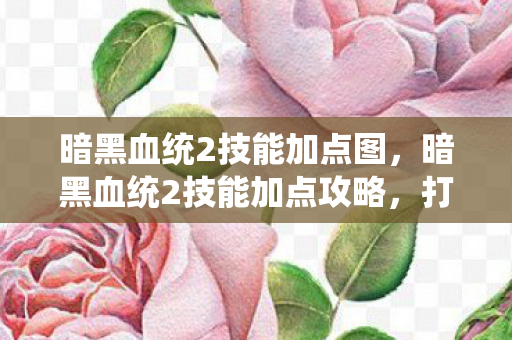 暗黑血统2技能加点图,暗黑血统2技能加点攻略,打造最强战士 暗黑血统2技能加点图,暗黑血统2技能加点攻略,打造最强战士