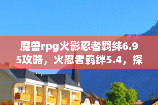 魔兽rpg火影忍者羁绊6.95攻略,火忍者羁绊5.4,探索忍者世界的深度羁绊与策略对决 魔兽rpg火影忍者羁绊6.95攻略,火忍者羁绊5.4,探索忍者世界的深度羁绊与策略对决