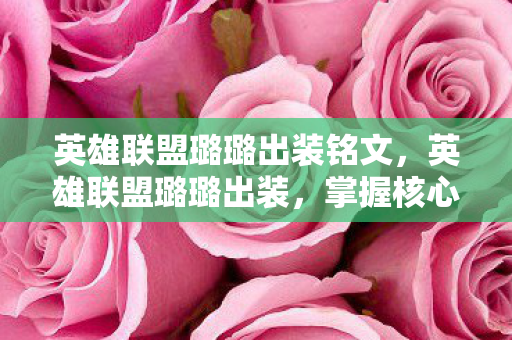英雄联盟璐璐出装铭文，英雄联盟璐璐出装，掌握核心装备，提升游戏胜率