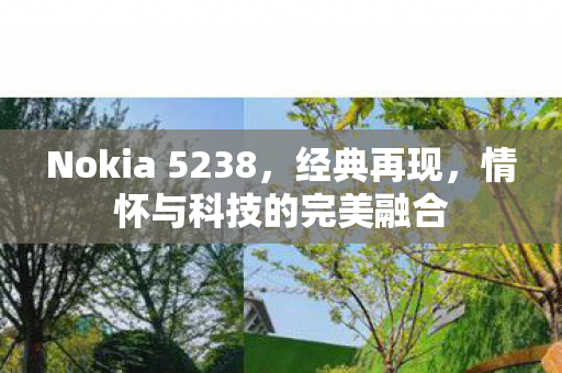 Nokia 5238,经典再现,情怀与科技的完美融合 Nokia 5238,经典再现,情怀与科技的完美融合