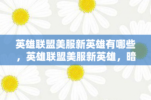 英雄联盟美服新英雄有哪些,英雄联盟美服新英雄,暗影易的崛起 英雄联盟美服新英雄有哪些,英雄联盟美服新英雄,暗影易的崛起