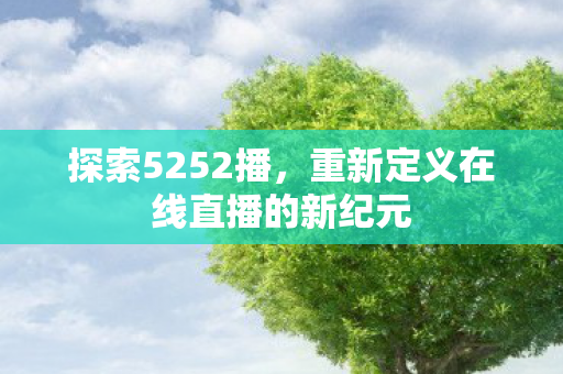 探索5252播，重新定义在线直播的新纪元