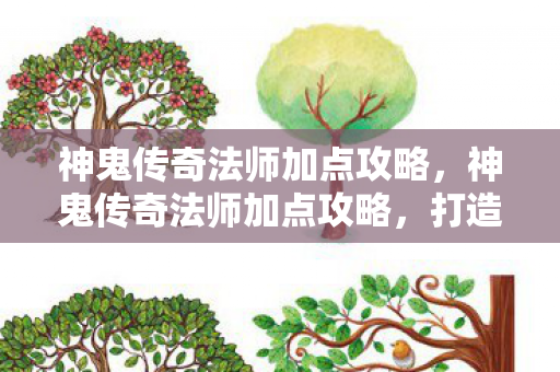 神鬼传奇法师加点攻略,神鬼传奇法师加点攻略,打造最强法师的加点策略 神鬼传奇法师加点攻略,神鬼传奇法师加点攻略,打造最强法师的加点策略