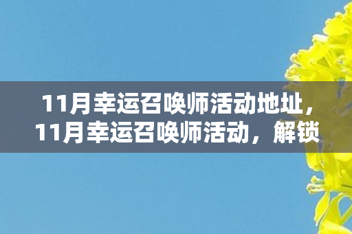11月幸运召唤师活动地址,11月幸运召唤师活动,解锁游戏新体验,赢取丰厚奖励! 11月幸运召唤师活动地址,11月幸运召唤师活动,解锁游戏新体验,赢取丰厚奖励!