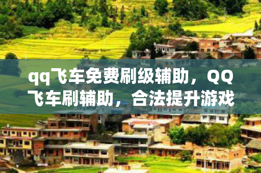 qq飞车免费刷级辅助,QQ飞车刷辅助,合法提升游戏体验的秘诀 qq飞车免费刷级辅助,QQ飞车刷辅助,合法提升游戏体验的秘诀