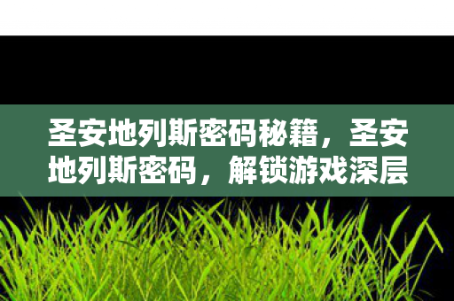 圣安地列斯密码秘籍,圣安地列斯密码,解锁游戏深层体验 圣安地列斯密码秘籍,圣安地列斯密码,解锁游戏深层体验