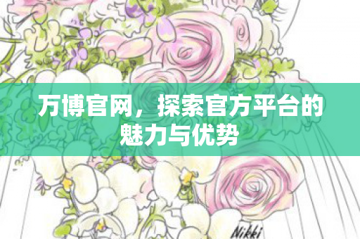 万博官网,探索官方平台的魅力与优势 万博官网,探索官方平台的魅力与优势