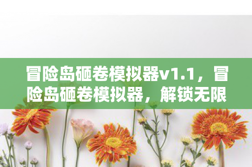 冒险岛砸卷模拟器v1.1,冒险岛砸卷模拟器,解锁无限可能的砸卷之旅 冒险岛砸卷模拟器v1.1,冒险岛砸卷模拟器,解锁无限可能的砸卷之旅