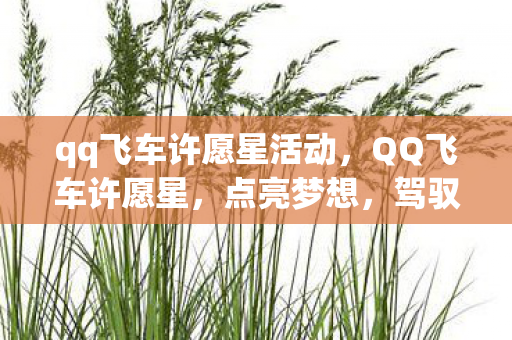 qq飞车许愿星活动，QQ飞车许愿星，点亮梦想，驾驭未来