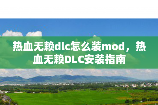 热血无赖dlc怎么装mod,热血无赖DLC安装指南 热血无赖dlc怎么装mod,热血无赖DLC安装指南