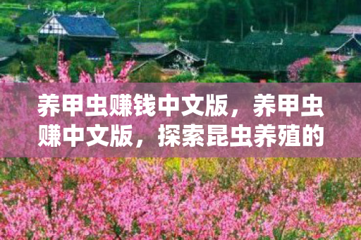 养甲虫赚钱中文版,养甲虫赚中文版,探索昆虫养殖的财富之路 养甲虫赚钱中文版,养甲虫赚中文版,探索昆虫养殖的财富之路