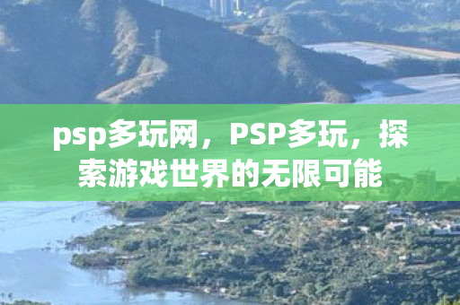 psp多玩网,PSP多玩,探索游戏世界的无限可能 psp多玩网,PSP多玩,探索游戏世界的无限可能