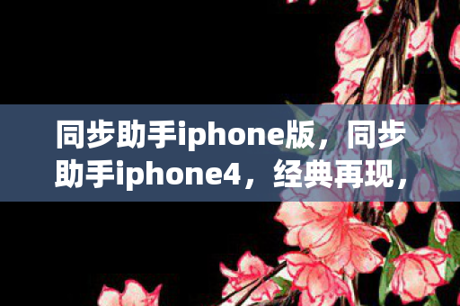 同步助手iphone版，同步助手iphone4，经典再现，便捷升级
