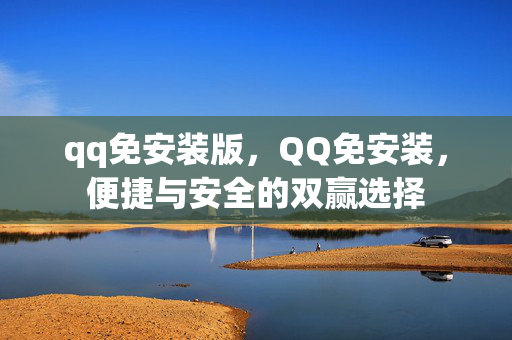 qq免安装版，QQ免安装，便捷与安全的双赢选择