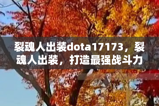 裂魂人出装dota17173,裂魂人出装,打造最强战斗力的关键 裂魂人出装dota17173,裂魂人出装,打造最强战斗力的关键