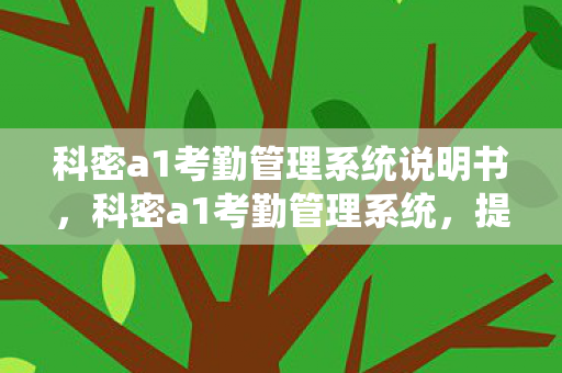 科密a1考勤管理系统说明书,科密a1考勤管理系统,提升企业管理效率的智能工具 科密a1考勤管理系统说明书,科密a1考勤管理系统,提升企业管理效率的智能工具