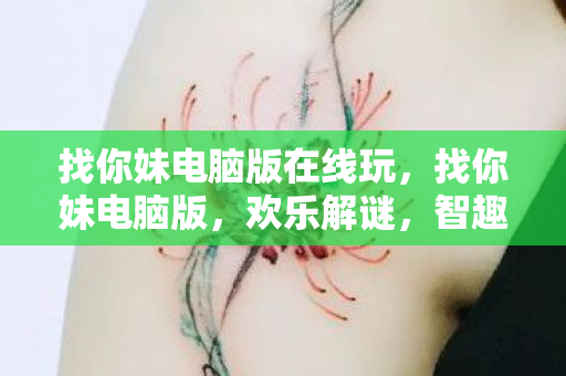找你妹电脑版在线玩,找你妹电脑版,欢乐解谜,智趣无限 找你妹电脑版在线玩,找你妹电脑版,欢乐解谜,智趣无限