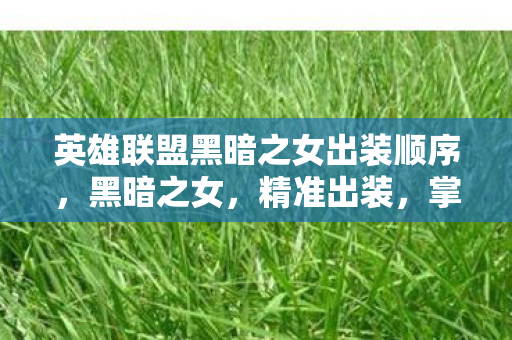 英雄联盟黑暗之女出装顺序，黑暗之女，精准出装，掌控战场