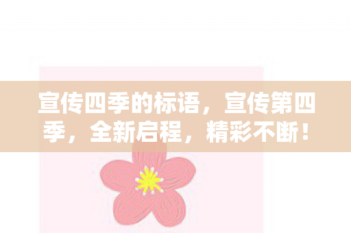 宣传四季的标语,宣传第四季,全新启程,精彩不断! 宣传四季的标语,宣传第四季,全新启程,精彩不断!