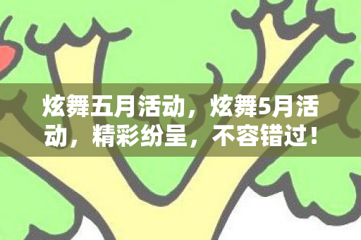 炫舞五月活动,炫舞5月活动,精彩纷呈,不容错过! 炫舞五月活动,炫舞5月活动,精彩纷呈,不容错过!
