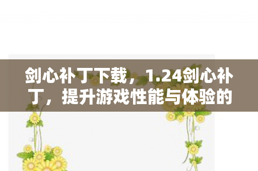 剑心补丁下载,1.24剑心补丁,提升游戏性能与体验的全面升级 剑心补丁下载,1.24剑心补丁,提升游戏性能与体验的全面升级