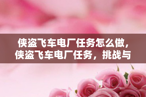 侠盗飞车电厂任务怎么做,侠盗飞车电厂任务,挑战与策略 侠盗飞车电厂任务怎么做,侠盗飞车电厂任务,挑战与策略