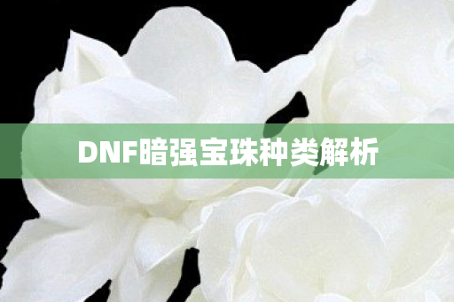 DNF暗强宝珠种类解析