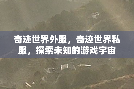 奇迹世界外服,奇迹世界私服,探索未知的游戏宇宙 奇迹世界外服,奇迹世界私服,探索未知的游戏宇宙