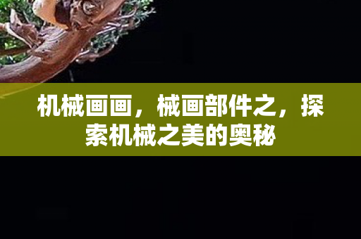 机械画画,械画部件之,探索机械之美的奥秘 机械画画,械画部件之,探索机械之美的奥秘