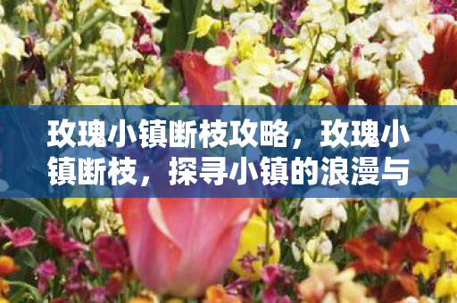 玫瑰小镇断枝攻略,玫瑰小镇断枝,探寻小镇的浪漫与坚韧 玫瑰小镇断枝攻略,玫瑰小镇断枝,探寻小镇的浪漫与坚韧