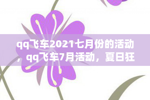 qq飞车2021七月份的活动，qq飞车7月活动，夏日狂欢，惊喜连连！