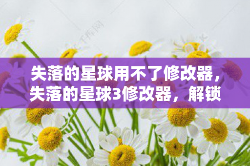 失落的星球用不了修改器,失落的星球3修改器,解锁无限可能的冒险之旅 失落的星球用不了修改器,失落的星球3修改器,解锁无限可能的冒险之旅