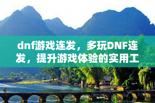 dnf游戏连发,多玩DNF连发,提升游戏体验的实用工具 dnf游戏连发,多玩DNF连发,提升游戏体验的实用工具