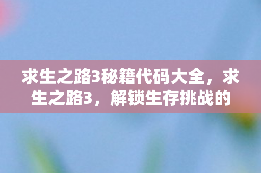 求生之路3秘籍代码大全,求生之路3,解锁生存挑战的秘密武器 求生之路3秘籍代码大全,求生之路3,解锁生存挑战的秘密武器