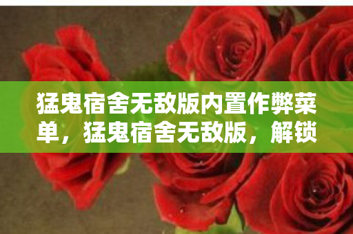 猛鬼宿舍无敌版内置作弊菜单,猛鬼宿舍无敌版,解锁无限可能的宿舍冒险 猛鬼宿舍无敌版内置作弊菜单,猛鬼宿舍无敌版,解锁无限可能的宿舍冒险