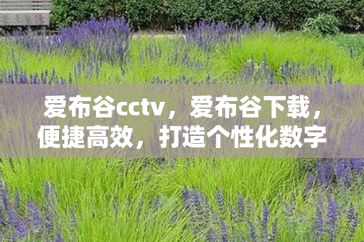 爱布谷cctv,爱布谷下载,便捷高效,打造个性化数字生活 爱布谷cctv,爱布谷下载,便捷高效,打造个性化数字生活