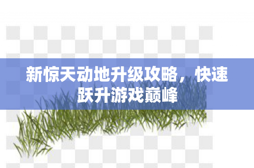 新惊天动地升级攻略，快速跃升游戏巅峰