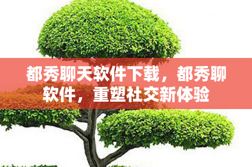都秀聊天软件下载,都秀聊软件,重塑社交新体验 都秀聊天软件下载,都秀聊软件,重塑社交新体验