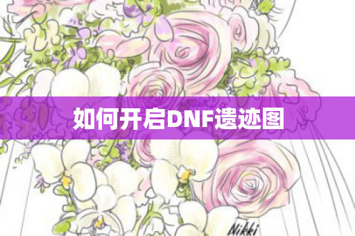 如何开启DNF遗迹图 如何开启DNF遗迹图