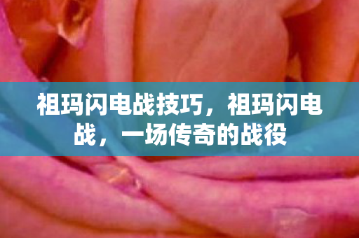 祖玛闪电战技巧,祖玛闪电战,一场传奇的战役 祖玛闪电战技巧,祖玛闪电战,一场传奇的战役