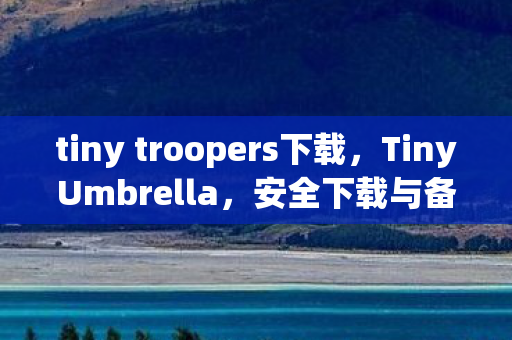 tiny troopers下载，TinyUmbrella，安全下载与备份工具
