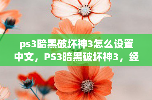 ps3暗黑破坏神3怎么设置中文,PS3暗黑破坏神3,经典重燃,游戏新体验 ps3暗黑破坏神3怎么设置中文,PS3暗黑破坏神3,经典重燃,游戏新体验