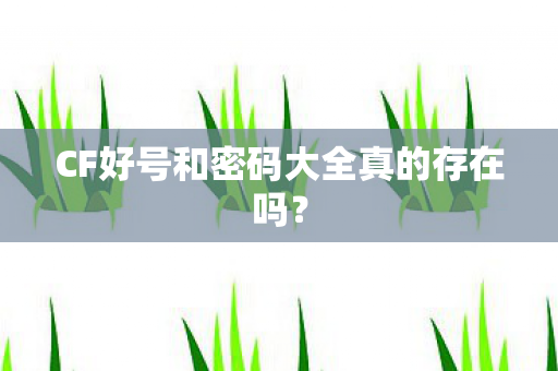 CF好号和密码大全真的存在吗? CF好号和密码大全真的存在吗?